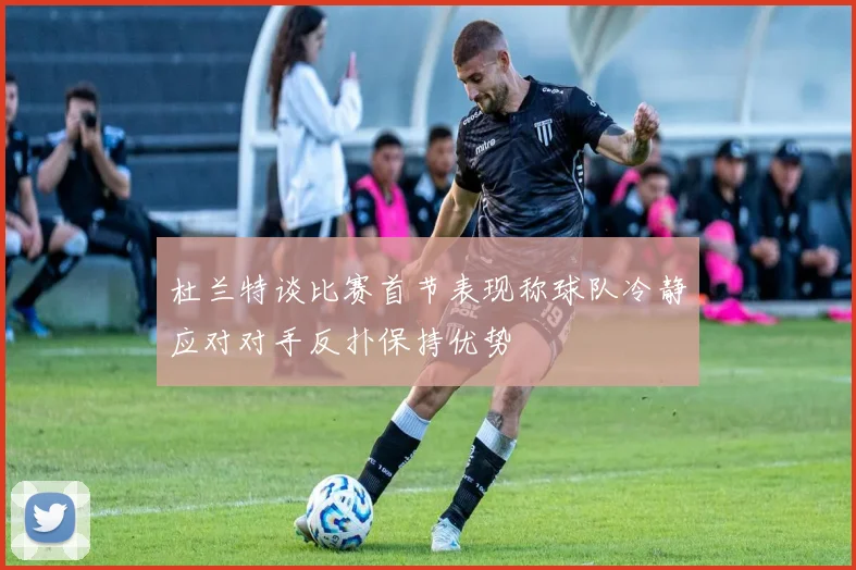 杜兰特谈比赛首节表现称球队冷静应对对手反扑保持优势