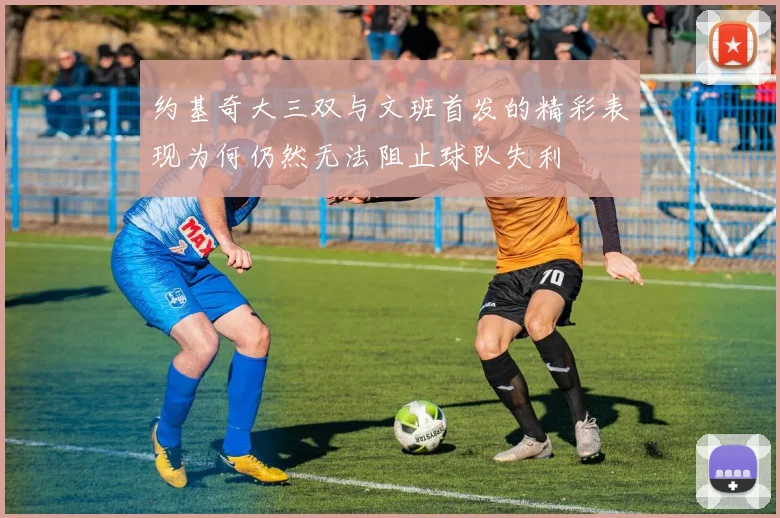 约基奇大三双与文班首发的精彩表现为何仍然无法阻止球队失利