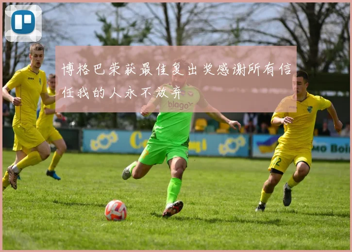 博格巴荣获最佳复出奖感谢所有信任我的人永不放弃