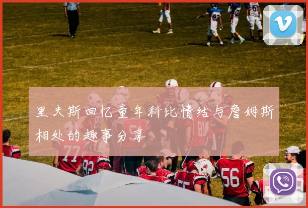 里夫斯回忆童年科比情结与詹姆斯相处的趣事分享