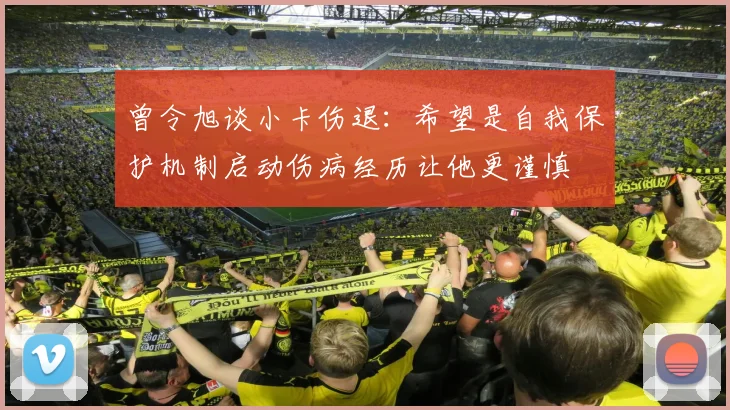 曾令旭谈小卡伤退：希望是自我保护机制启动伤病经历让他更谨慎