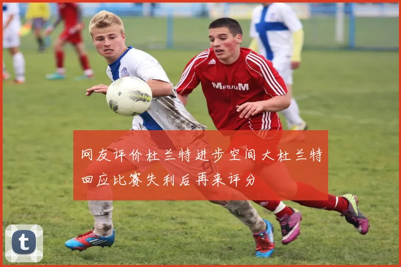 网友评价杜兰特进步空间大杜兰特回应比赛失利后再来评分