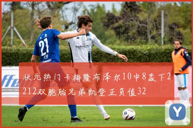 状元热门卡梅隆布泽尔10中8轰下2212双胞胎兄弟凯登正负值32
