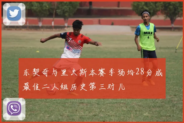 东契奇与里夫斯本赛季场均28分成最佳二人组历史第三对儿