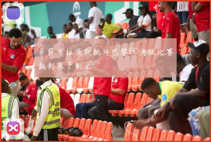 贡萨洛拉莫斯批评巴黎FC消极比赛裁判未予制止