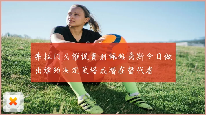 弗拉门戈催促费利佩路易斯今日做出续约决定莫塔成潜在替代者