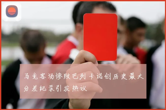 马竞客场惨败巴列卡诺创历史最大分差纪录引发热议