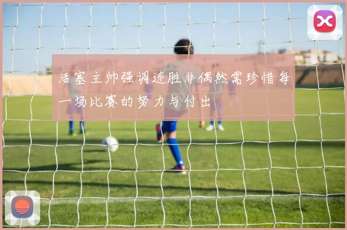 活塞主帅强调连胜非偶然需珍惜每一场比赛的努力与付出