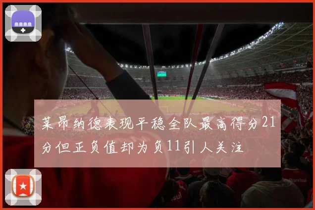 莱昂纳德表现平稳全队最高得分21分但正负值却为负11引人关注