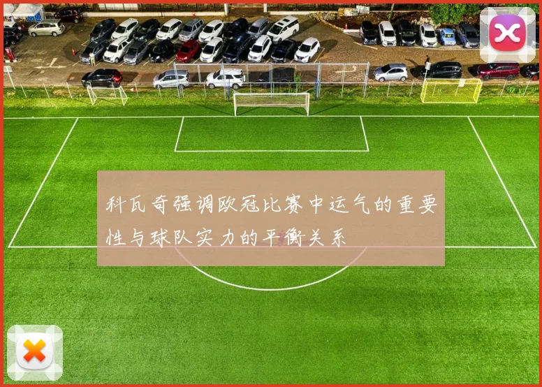 科瓦奇强调欧冠比赛中运气的重要性与球队实力的平衡关系
