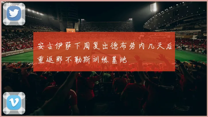 安古伊萨下周复出德布劳内几天后重返那不勒斯训练基地