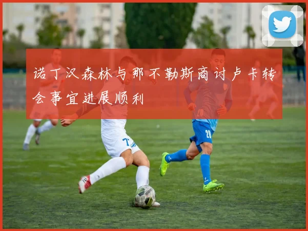诺丁汉森林与那不勒斯商讨卢卡转会事宜进展顺利
