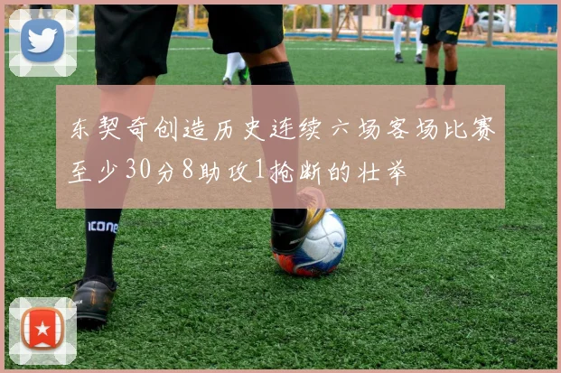 东契奇创造历史连续六场客场比赛至少30分8助攻1抢断的壮举